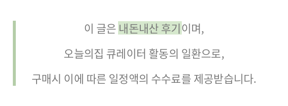 이 글은 내돈내산 후기이며, 오늘의집 큐레이터 활동의 일환으로 구매시 일정액의 수수료를 제공받습니다.