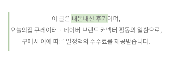 이 글은 내돈내산 후기이며, 오늘의집 큐레이터·네이버 브랜드 커넥터 활동의 일환으로 구매시 일정액의 수수료를 제공받습니다.