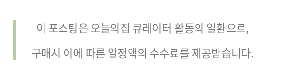 이 포스팅은 오늘의집 큐레이터 활동의 일환으로 구매시 일정액의 수수료를 제공받습니다.